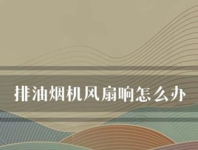 如何清洗抽油烟机风扇油（有效清除抽油烟机风扇油垢的方法）