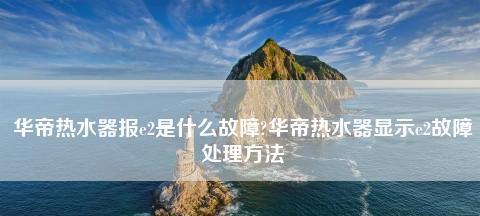 华帝热水器E6故障解决技巧，保养维修预约指南  第3张